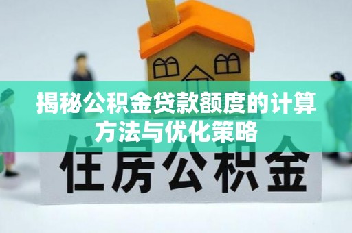 山阴揭秘公积金贷款额度的计算方法与优化策略