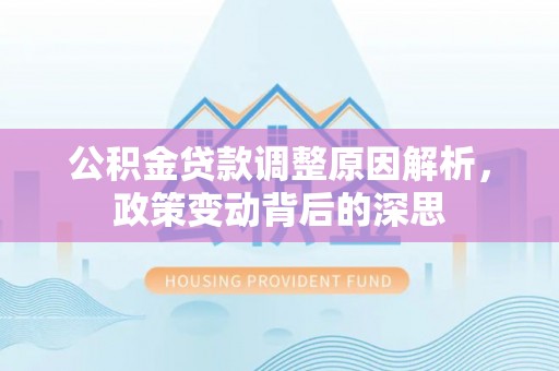 山阴公积金贷款调整原因解析，政策变动背后的深思