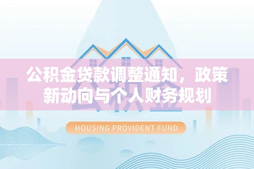 山阴公积金贷款调整通知，政策新动向与个人财务规划