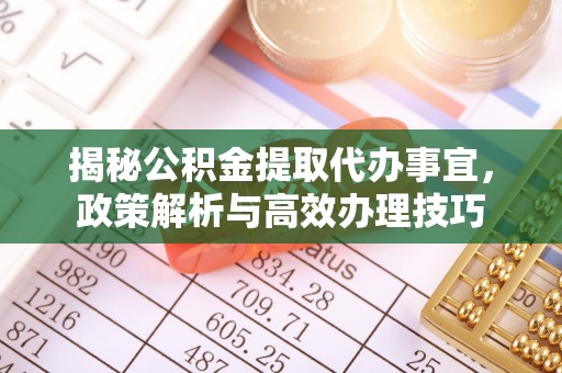 山阴揭秘公积金提取代办事宜，政策解析与高效办理技巧