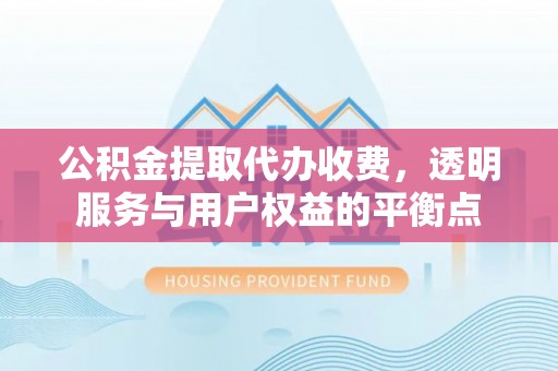 山阴公积金提取代办收费，透明服务与用户权益的平衡点