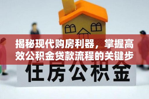 山阴揭秘现代购房利器，掌握高效公积金贷款流程的关键步骤