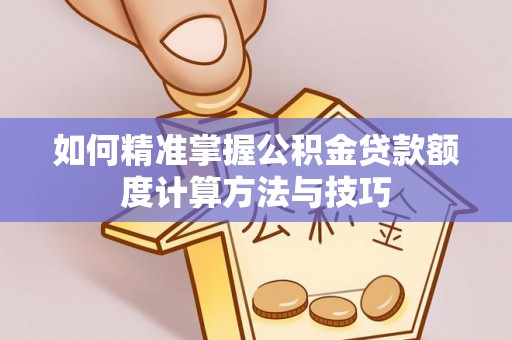 山阴如何精准掌握公积金贷款额度计算方法与技巧