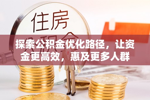 山阴探索公积金优化路径，让资金更高效，惠及更多人群