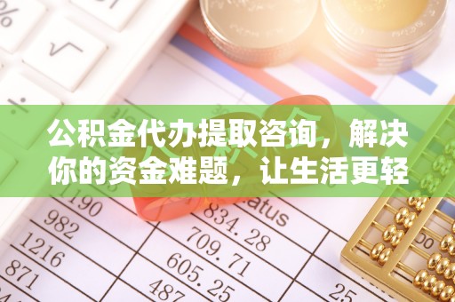 山阴公积金代办提取咨询，解决你的资金难题，让生活更轻松