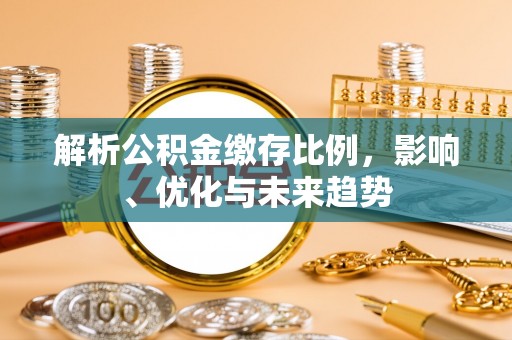 山阴解析公积金缴存比例，影响、优化与未来趋势