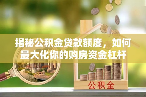 山阴揭秘公积金贷款额度，如何最大化你的购房资金杠杆