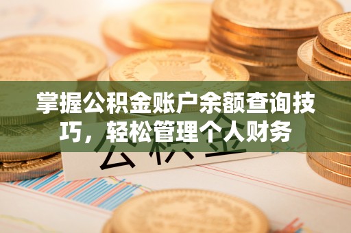 山阴掌握公积金账户余额查询技巧，轻松管理个人财务