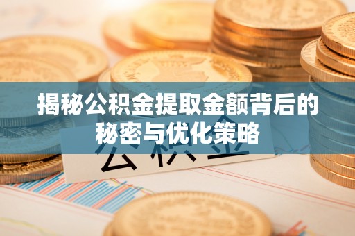 山阴揭秘公积金提取金额背后的秘密与优化策略