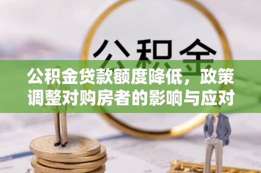 山阴公积金贷款额度降低，政策调整对购房者的影响与应对策略