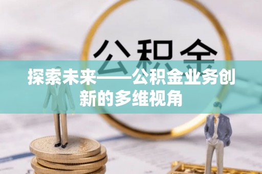 山阴探索未来——公积金业务创新的多维视角