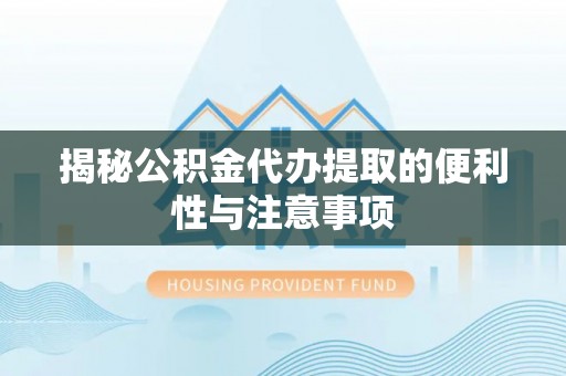 山阴揭秘公积金代办提取的便利性与注意事项