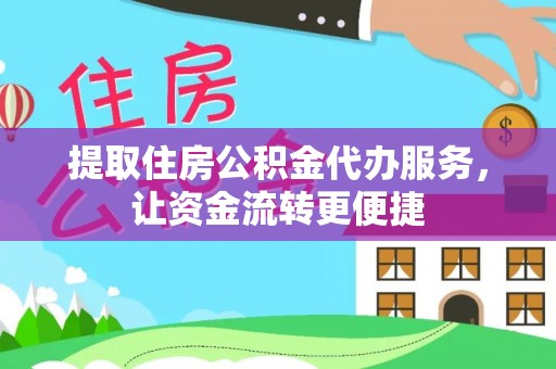 山阴提取住房公积金代办服务，让资金流转更便捷