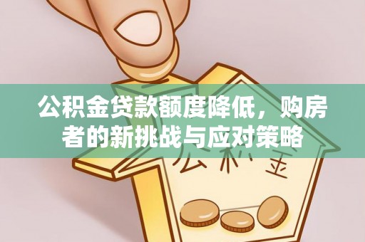 山阴公积金贷款额度降低，购房者的新挑战与应对策略