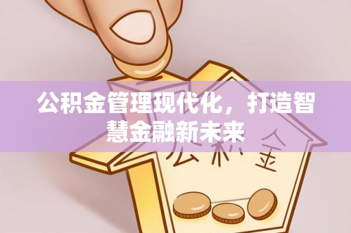山阴公积金管理现代化，打造智慧金融新未来
