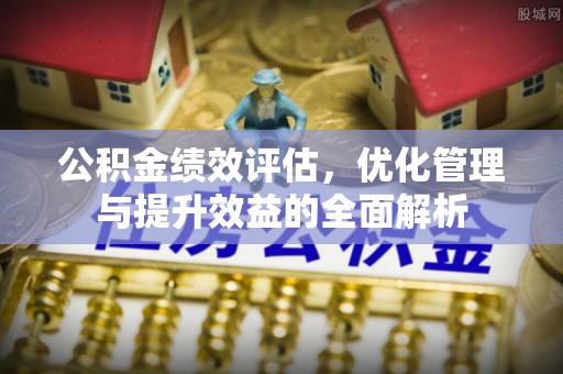 山阴公积金绩效评估，优化管理与提升效益的全面解析