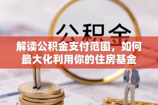 山阴解读公积金支付范围，如何最大化利用你的住房基金