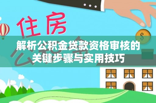 山阴解析公积金贷款资格审核的关键步骤与实用技巧