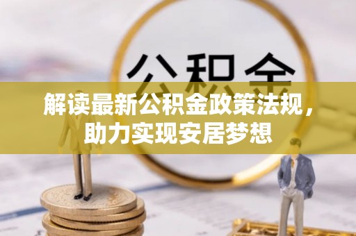 山阴解读最新公积金政策法规，助力实现安居梦想
