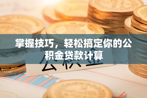 山阴掌握技巧，轻松搞定你的公积金贷款计算
