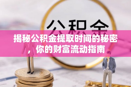 山阴揭秘公积金提取时间的秘密，你的财富流动指南