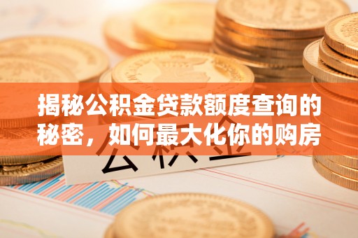 山阴揭秘公积金贷款额度查询的秘密，如何最大化你的购房资金？