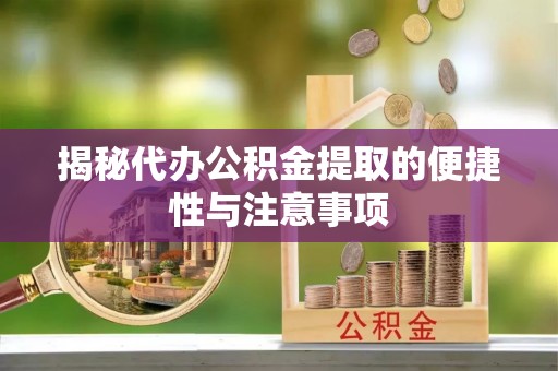 山阴揭秘代办公积金提取的便捷性与注意事项