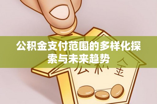 山阴公积金支付范围的多样化探索与未来趋势