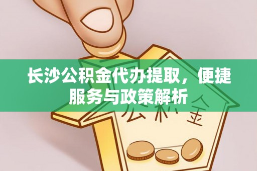 山阴长沙公积金代办提取，便捷服务与政策解析