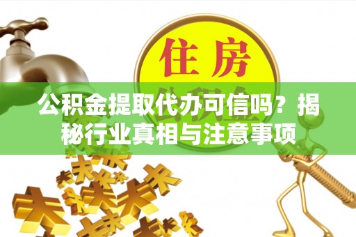 山阴公积金提取代办可信吗？揭秘行业真相与注意事项