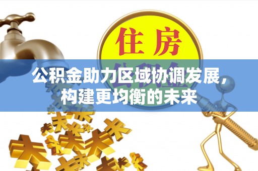 山阴公积金助力区域协调发展，构建更均衡的未来