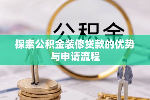 山阴探索公积金装修贷款的优势与申请流程