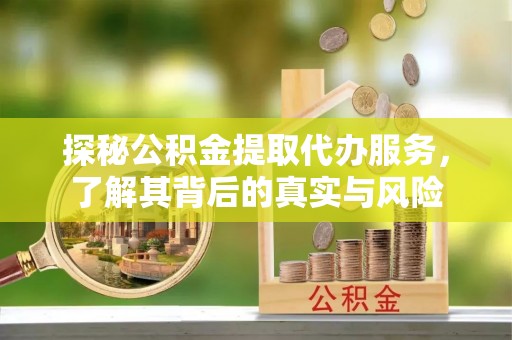 山阴探秘公积金提取代办服务，了解其背后的真实与风险
