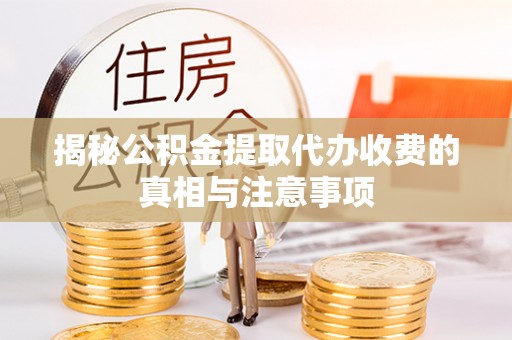 山阴揭秘公积金提取代办收费的真相与注意事项