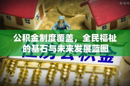 山阴公积金制度覆盖，全民福祉的基石与未来发展蓝图