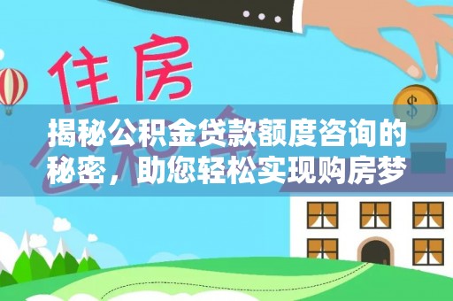 山阴揭秘公积金贷款额度咨询的秘密，助您轻松实现购房梦想