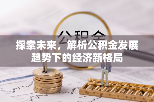 山阴探索未来，解析公积金发展趋势下的经济新格局
