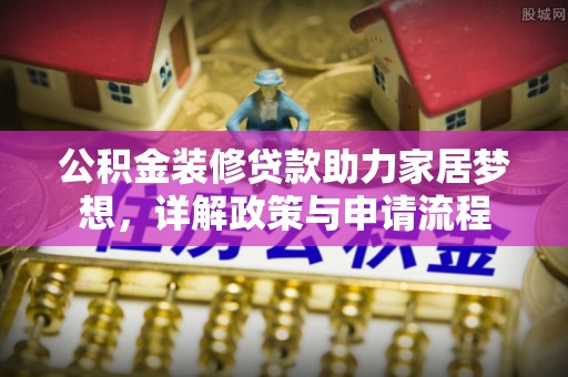 山阴公积金装修贷款助力家居梦想，详解政策与申请流程