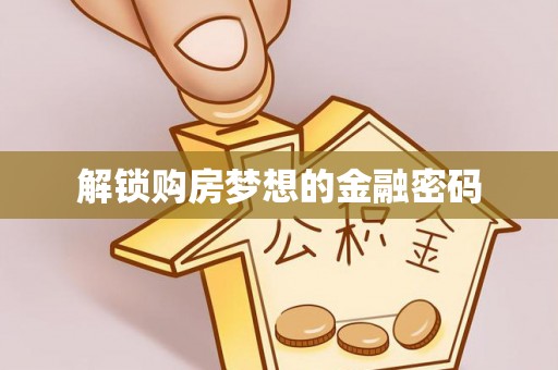 山阴解锁购房梦想的金融密码