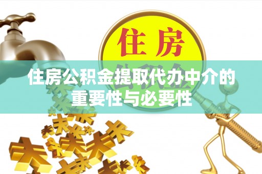 山阴住房公积金提取代办中介的重要性与必要性