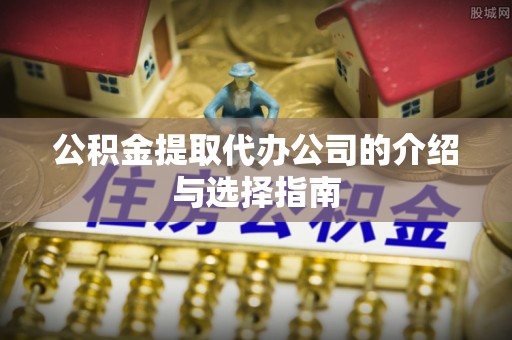 山阴公积金提取代办公司的介绍与选择指南