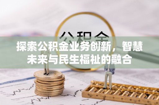 山阴探索公积金业务创新，智慧未来与民生福祉的融合