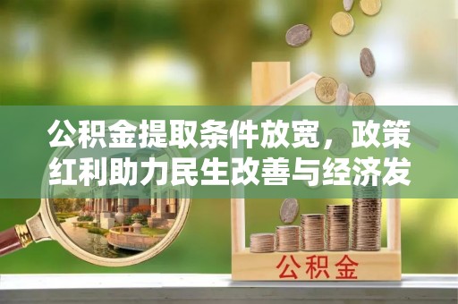 山阴公积金提取条件放宽，政策红利助力民生改善与经济发展