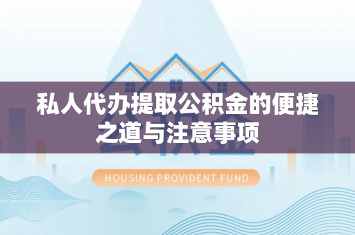 山阴私人代办提取公积金的便捷之道与注意事项