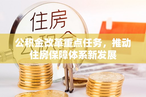 山阴公积金改革重点任务，推动住房保障体系新发展