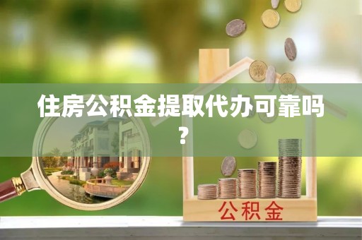 山阴住房公积金提取代办可靠吗？