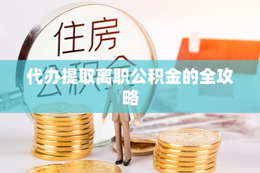 山阴代办提取离职公积金的全攻略