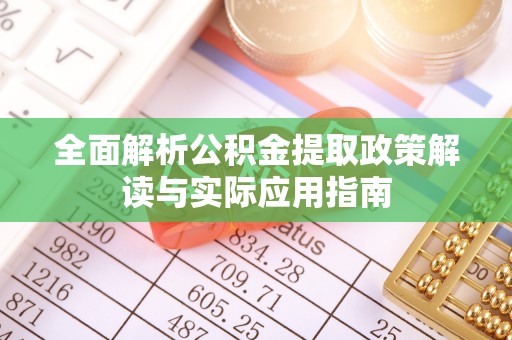 山阴全面解析公积金提取政策解读与实际应用指南