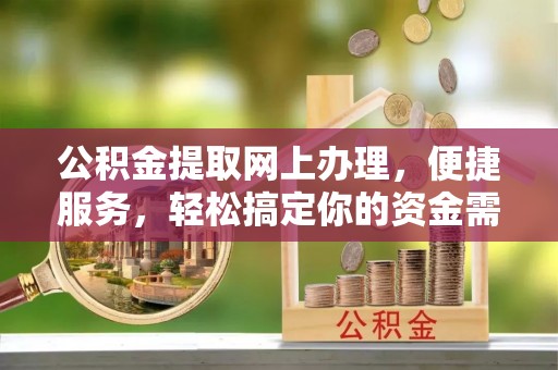 山阴公积金提取网上办理，便捷服务，轻松搞定你的资金需求