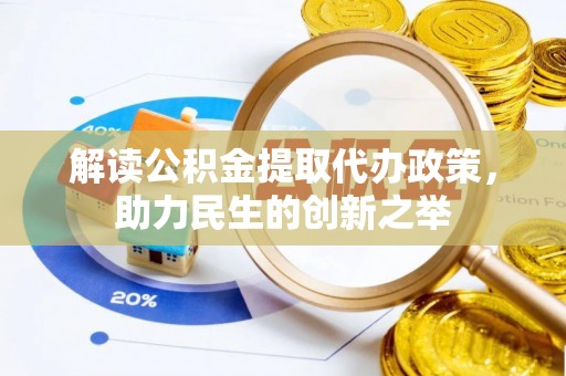 山阴解读公积金提取代办政策，助力民生的创新之举